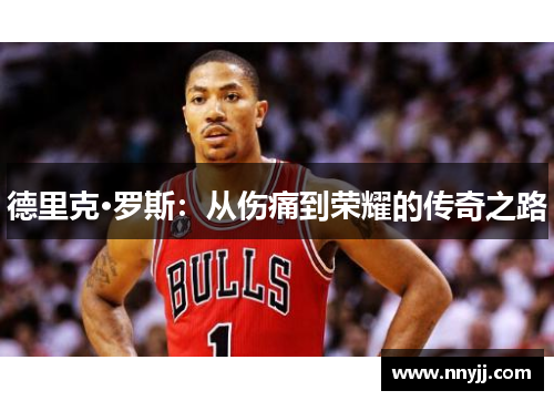 德里克·罗斯：从伤痛到荣耀的传奇之路