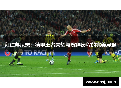 拜仁慕尼黑:德甲王者荣耀与辉煌历程的完美展现 拜仁慕尼黑:德甲王者荣耀与辉煌历程的完美展现