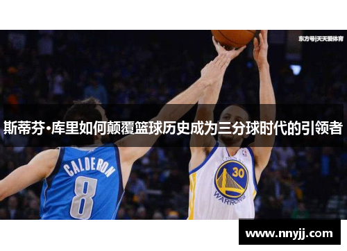 斯蒂芬·库里如何颠覆篮球历史成为三分球时代的引领者