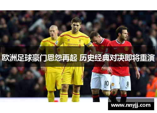 欧洲足球豪门恩怨再起 历史经典对决即将重演