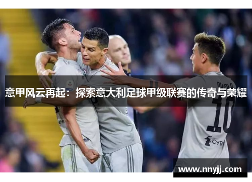 意甲风云再起：探索意大利足球甲级联赛的传奇与荣耀