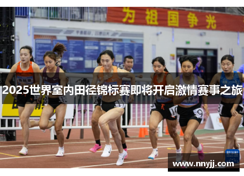 2025世界室内田径锦标赛即将开启激情赛事之旅 2025世界室内田径锦标赛即将开启激情赛事之旅