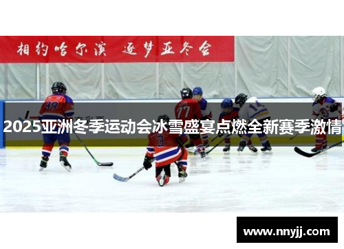 2025亚洲冬季运动会冰雪盛宴点燃全新赛季激情 2025亚洲冬季运动会冰雪盛宴点燃全新赛季激情