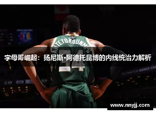 字母哥崛起：扬尼斯·阿德托昆博的内线统治力解析