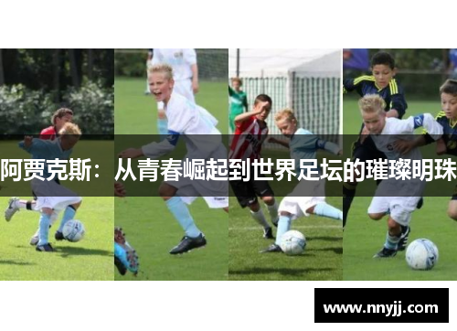 阿贾克斯：从青春崛起到世界足坛的璀璨明珠