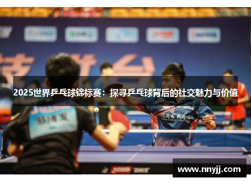 2025世界乒乓球锦标赛:探寻乒乓球背后的社交魅力与价值 2025世界乒乓球锦标赛:探寻乒乓球背后的社交魅力与价值