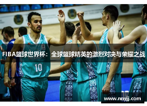 FIBA篮球世界杯：全球篮球精英的激烈对决与荣耀之战