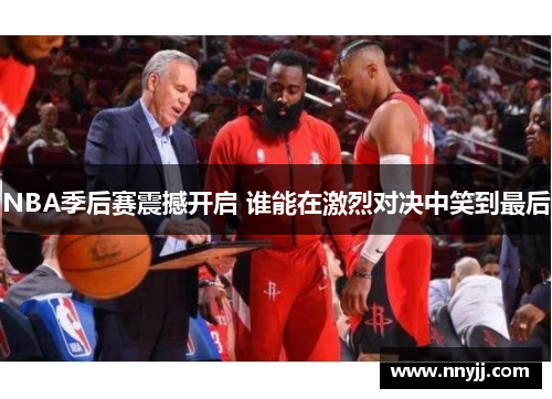 NBA季后赛震撼开启 谁能在激烈对决中笑到最后 NBA季后赛震撼开启 谁能在激烈对决中笑到最后