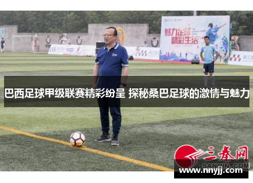 巴西足球甲级联赛精彩纷呈 探秘桑巴足球的激情与魅力