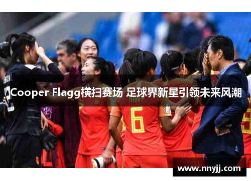 Cooper Flagg横扫赛场 足球界新星引领未来风潮