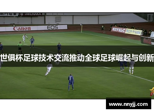 世俱杯足球技术交流推动全球足球崛起与创新