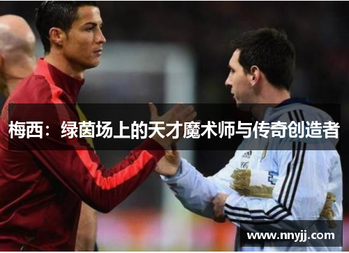 梅西：绿茵场上的天才魔术师与传奇创造者