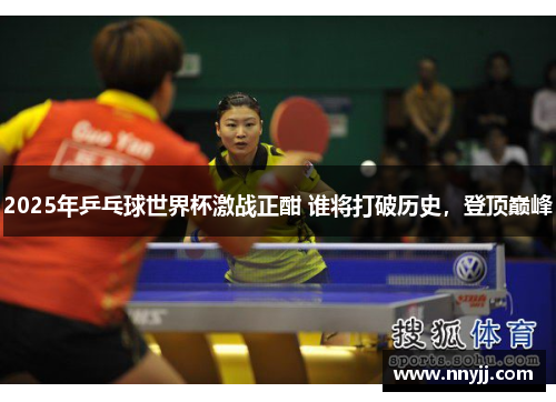 2025年乒乓球世界杯激战正酣 谁将打破历史，登顶巅峰