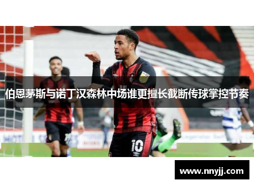 伯恩茅斯与诺丁汉森林中场谁更擅长截断传球掌控节奏