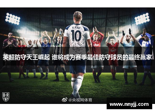 英超防守天王崛起 谁将成为赛季最佳防守球员的最终赢家 英超防守天王崛起 谁将成为赛季最佳防守球员的最终赢家