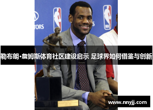 勒布朗·詹姆斯体育社区建设启示 足球界如何借鉴与创新